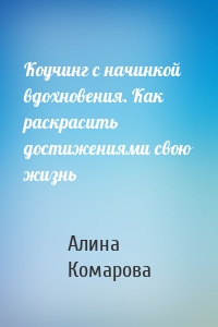 Коучинг с начинкой вдохновения. Как раскрасить достижениями свою жизнь