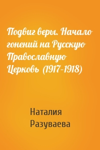 Подвиг веры. Начало гонений на Русскую Православную Церковь (1917–1918)