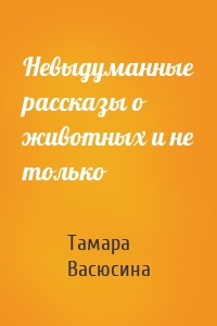 Невыдуманные рассказы о животных и не только