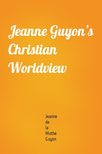 Jeanne Guyon’s Christian Worldview