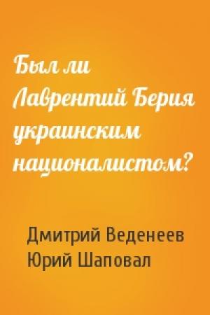 Обложка книги «Был ли Лаврентий Берия украинским националистом?» — Дмитрий Веденеев, Юрий Шаповал