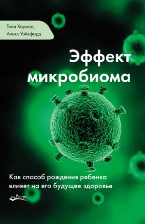 Обложка книги «Эффект микробиома. Как способ рождения ребенка влияет на его будущее здоровье» — Тони Харман, Алекс Уэйкфорд