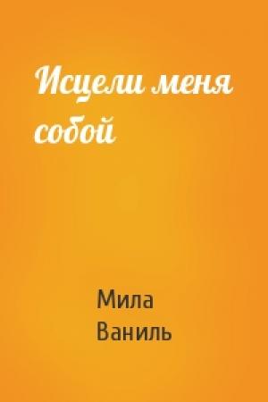 Обложка книги «Исцели меня собой» — Мила Ваниль