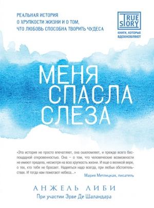 Обложка книги «Меня спасла слеза. Реальная история о хрупкости жизни и о том, что любовь способна творить чудеса» — Анжель Либи, Эрве Шаландар