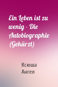 Ein Leben ist zu wenig - Die Autobiographie (Gekürzt)