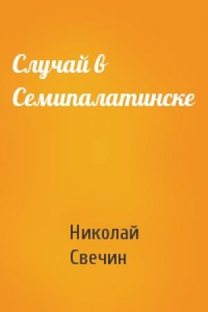 Обложка книги «Случай в Семипалатинске» — Николай Свечин