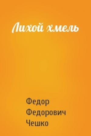 Обложка книги «Лихой хмель» — Федор Чешко