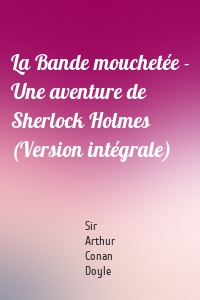 La Bande mouchetée - Une aventure de Sherlock Holmes (Version intégrale)