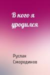 Руслан Смородинов - В кого я уродился