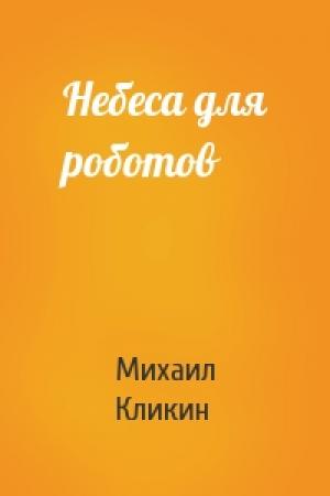 Обложка книги «Небеса для роботов» — Михаил Кликин