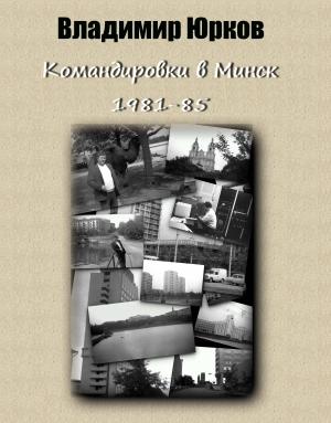 Обложка книги «Командировки в Минск 1983-1985 гг.» — Владимир Юрков