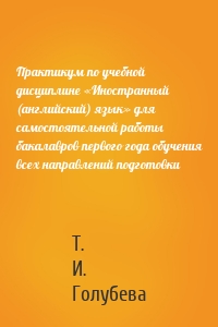 Практикум по учебной дисциплине «Иностранный (английский) язык» для самостоятельной работы бакалавров первого года обучения всех направлений подготовки