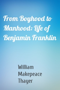 From Boyhood to Manhood: Life of Benjamin Franklin