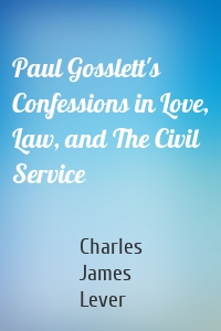 Paul Gosslett's Confessions in Love, Law, and The Civil Service