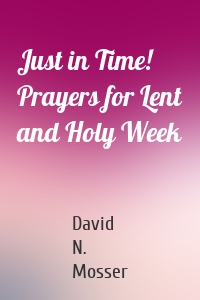 Just in Time! Prayers for Lent and Holy Week