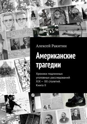 Обложка книги «Американские трагедии. Хроники подлинных уголовных расследований XIX–XX столетий. Книга II» — Алексей Ракитин