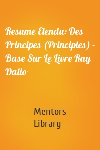 Resume Etendu: Des Principes (Principles) - Base Sur Le Livre Ray Dalio
