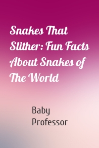 Snakes That Slither: Fun Facts About Snakes of The World