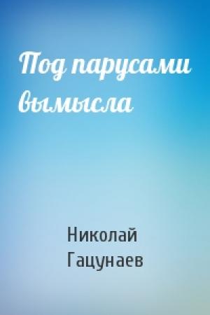 Обложка книги «Под парусами вымысла» — Николай Гацунаев