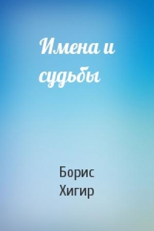 Обложка книги «Имена и судьбы» — Борис Хигир