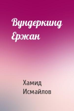 Обложка книги «Вундеркинд Ержан» — Хамид Исмайлов