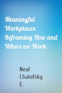 Meaningful Workplaces. Reframing How and Where we Work