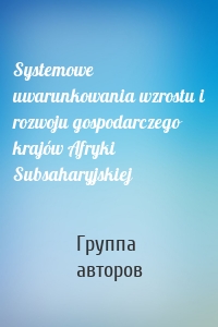 Systemowe uwarunkowania wzrostu i rozwoju gospodarczego krajów Afryki Subsaharyjskiej