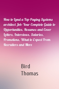 How to Land a Top-Paying Systems architect Job: Your Complete Guide to Opportunities, Resumes and Cover Letters, Interviews, Salaries, Promotions, What to Expect From Recruiters and More