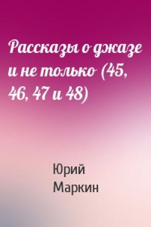Обложка книги «Рассказы о джазе и не только (45, 46, 47 и 48)» — Юрий Маркин