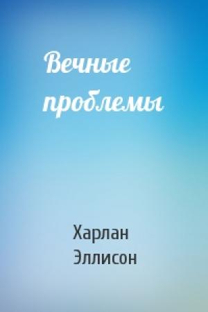 Обложка книги «Вечные проблемы» — Харлан Эллисон