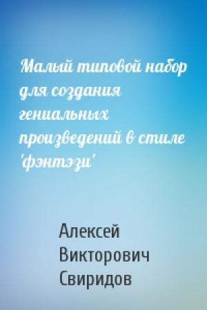 Обложка книги «Малый типовой набор для создания гениальных произведений в стиле 'фэнтэзи'» — Алексей Свиридов