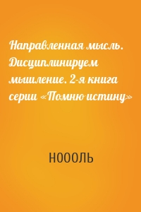 Направленная мысль. Дисциплинируем мышление. 2-я книга серии «Помню истину»