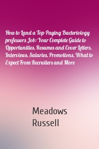 How to Land a Top-Paying Bacteriology professors Job: Your Complete Guide to Opportunities, Resumes and Cover Letters, Interviews, Salaries, Promotions, What to Expect From Recruiters and More