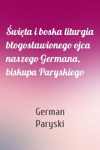 Święta i boska liturgia błogosławionego ojca naszego Germana, biskupa Paryskiego