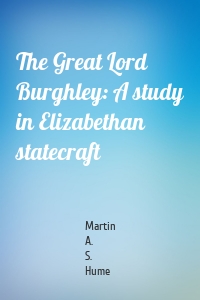 The Great Lord Burghley: A study in Elizabethan statecraft