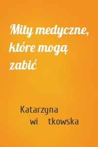 Mity medyczne, które mogą zabić