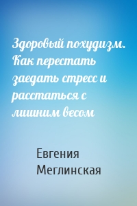 Здоровый похудизм. Как перестать заедать стресс и расстаться с лишним весом