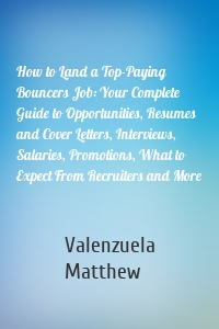How to Land a Top-Paying Bouncers Job: Your Complete Guide to Opportunities, Resumes and Cover Letters, Interviews, Salaries, Promotions, What to Expect From Recruiters and More