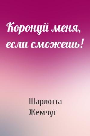 Обложка книги «Коронуй меня, если сможешь!» — Шарлотта Жемчуг