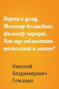 Дорога к дому. Инженер-волшебник, философ-чародей… Как еще совместить технологии и магию?