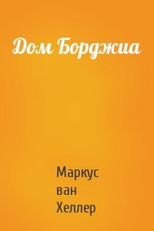 Обложка книги «Дом Борджиа» — Маркус ван Хеллер