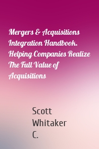 Mergers & Acquisitions Integration Handbook. Helping Companies Realize The Full Value of Acquisitions