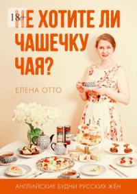 Елена Отто - Не хотите ли чашечку чая? Английские будни русских жён