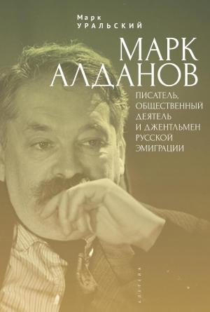Обложка книги «Марк Алданов. Писатель, общественный деятель и джентльмен русской эмиграции» — Марк Уральский, Станислав Пестерев, Светлана Гарциано