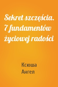 Sekret szczęścia. 7 fundamentów życiowej radości