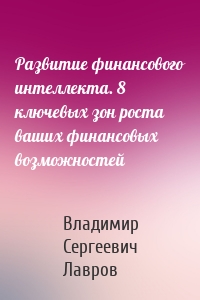 Развитие финансового интеллекта. 8 ключевых зон роста ваших финансовых возможностей