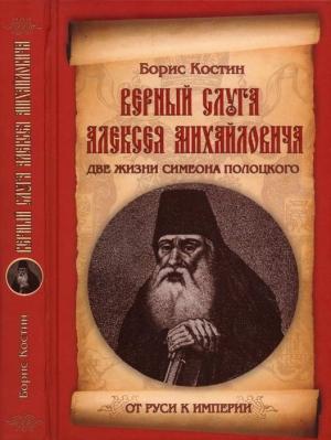 Обложка книги «Верный слуга Алексея Михайловича. Две жизни Симеона Полоцкого» — Борис Костин
