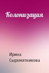 Ирина Сыромятникова - Колонизация