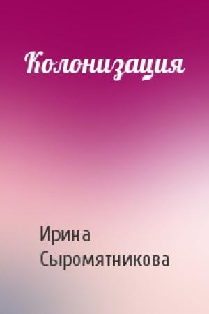 Обложка книги «Колонизация» — Ирина Сыромятникова