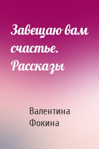 Завещаю вам счастье. Рассказы